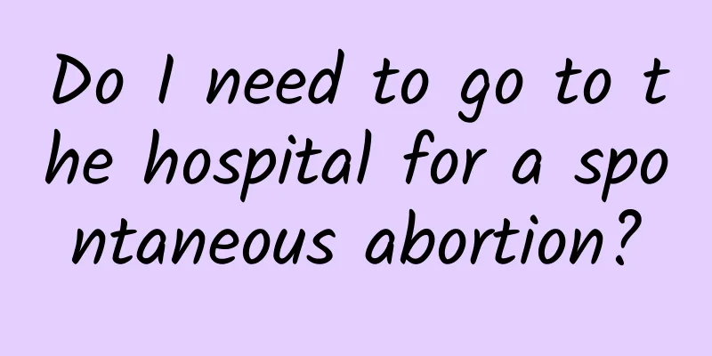 Do I need to go to the hospital for a spontaneous abortion?
