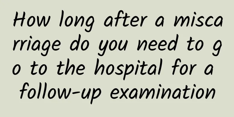 How long after a miscarriage do you need to go to the hospital for a follow-up examination