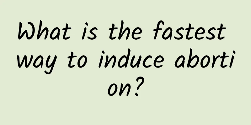 What is the fastest way to induce abortion?