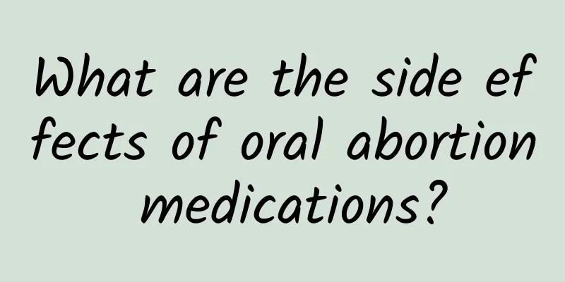 What are the side effects of oral abortion medications?