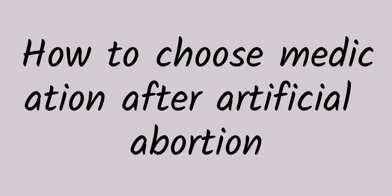 How to choose medication after artificial abortion