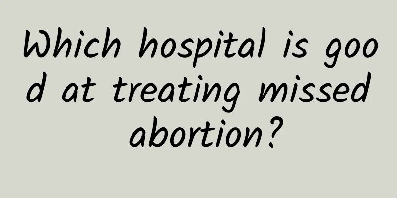 Which hospital is good at treating missed abortion?