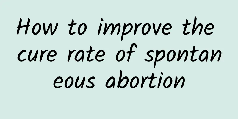 How to improve the cure rate of spontaneous abortion