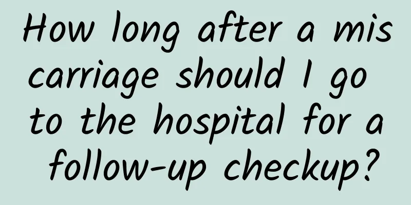 How long after a miscarriage should I go to the hospital for a follow-up checkup?