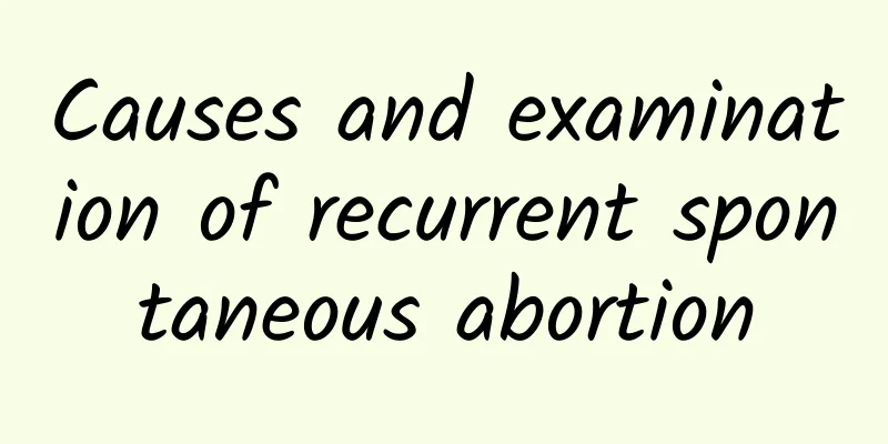 Causes and examination of recurrent spontaneous abortion