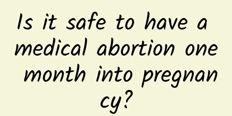 Is it safe to have a medical abortion one month into pregnancy?