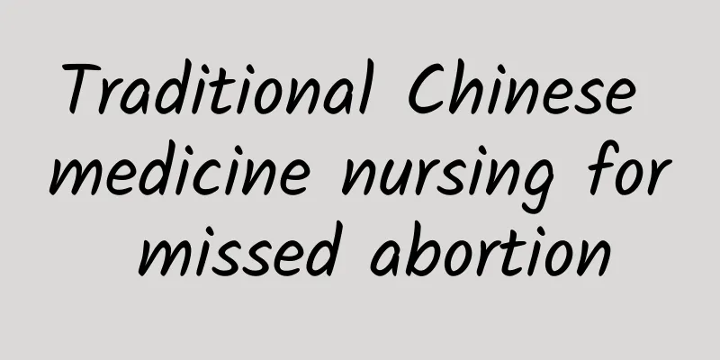 Traditional Chinese medicine nursing for missed abortion