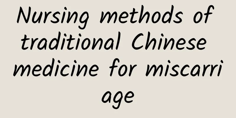 Nursing methods of traditional Chinese medicine for miscarriage