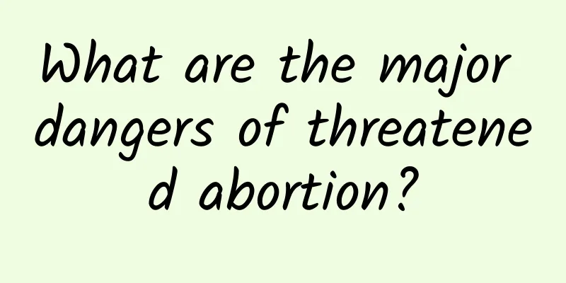 What are the major dangers of threatened abortion?