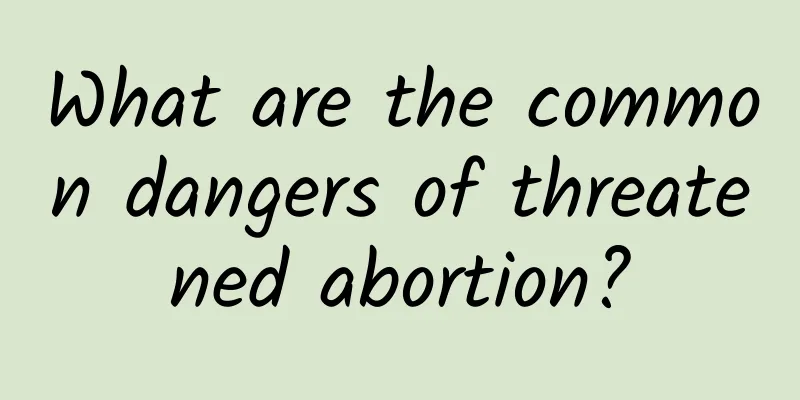 What are the common dangers of threatened abortion?