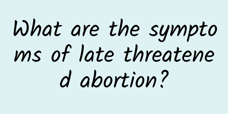 What are the symptoms of late threatened abortion?