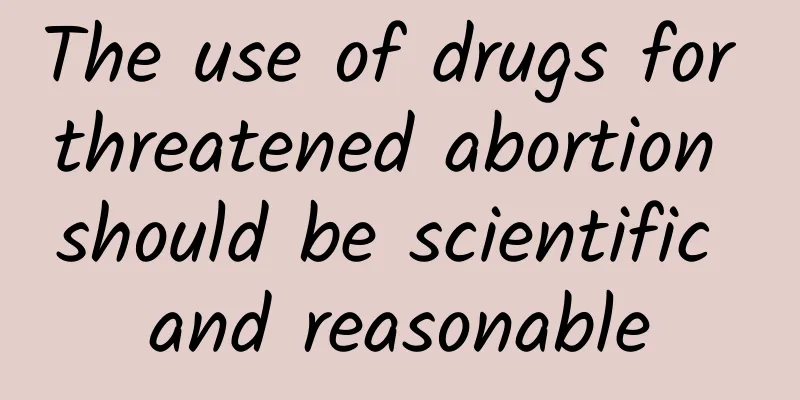 The use of drugs for threatened abortion should be scientific and reasonable