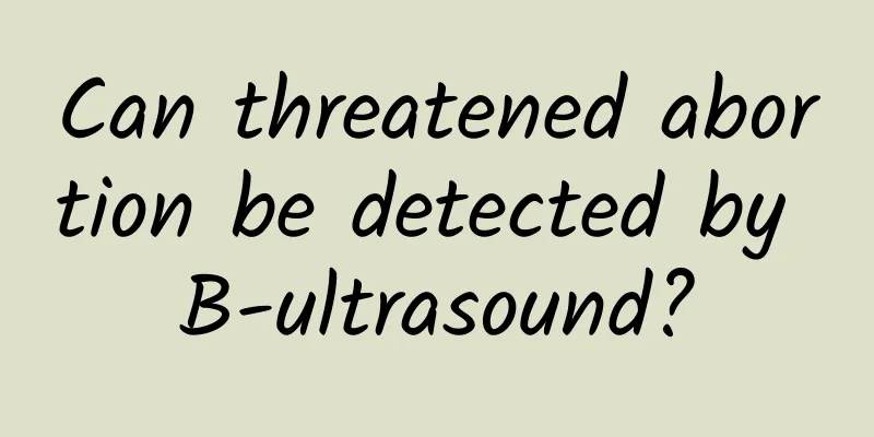 Can threatened abortion be detected by B-ultrasound?