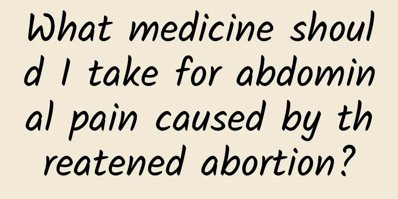 What medicine should I take for abdominal pain caused by threatened abortion?