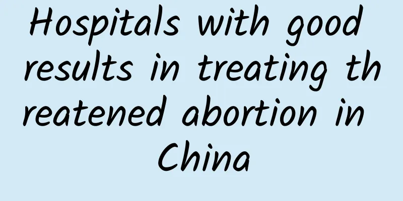 Hospitals with good results in treating threatened abortion in China