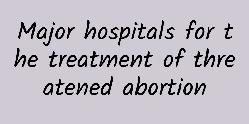 Major hospitals for the treatment of threatened abortion