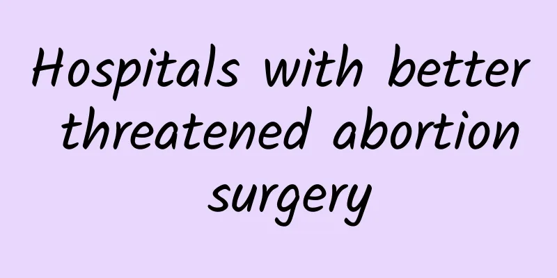 Hospitals with better threatened abortion surgery