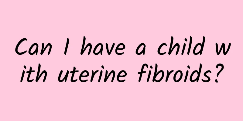 Can I have a child with uterine fibroids?