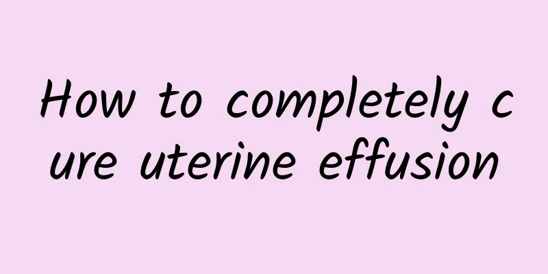 How to completely cure uterine effusion