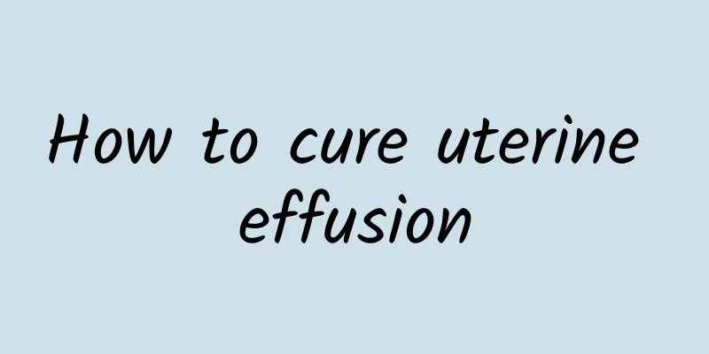 How to cure uterine effusion