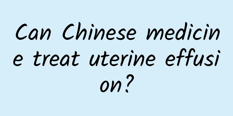 Can Chinese medicine treat uterine effusion?