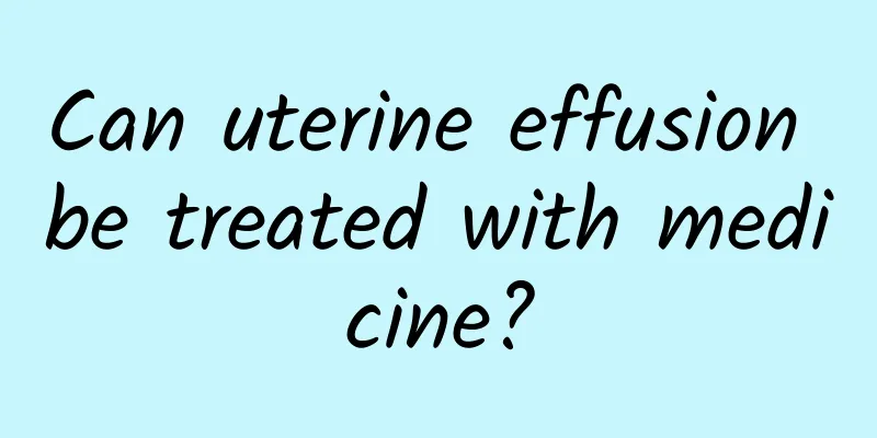 Can uterine effusion be treated with medicine?