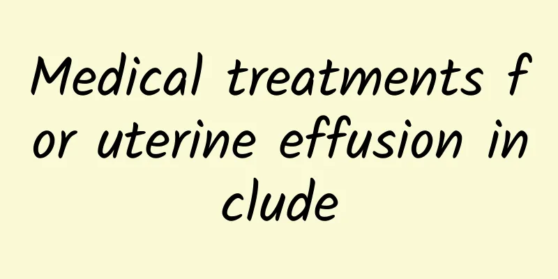 Medical treatments for uterine effusion include