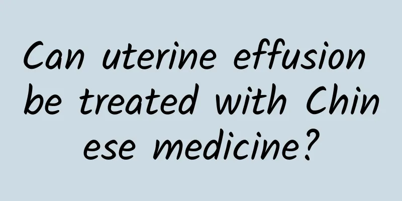 Can uterine effusion be treated with Chinese medicine?