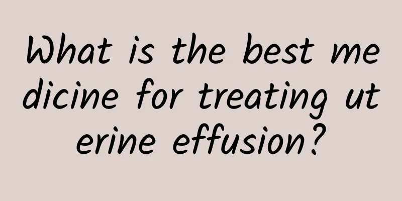 What is the best medicine for treating uterine effusion?