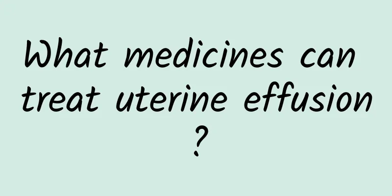 What medicines can treat uterine effusion?