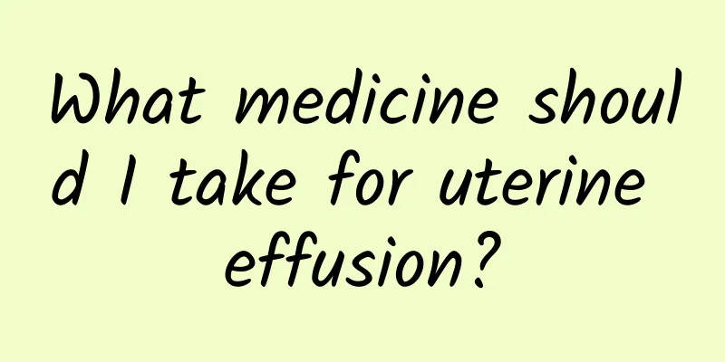 What medicine should I take for uterine effusion?
