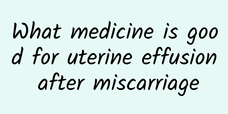 What medicine is good for uterine effusion after miscarriage
