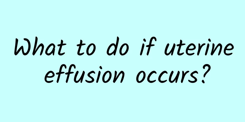 What to do if uterine effusion occurs?