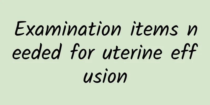 Examination items needed for uterine effusion