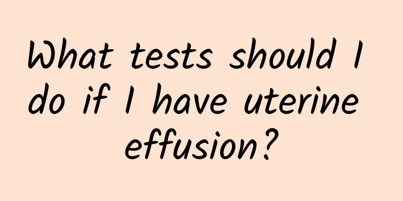 What tests should I do if I have uterine effusion?