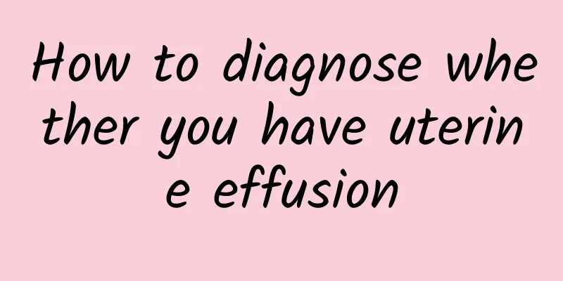 How to diagnose whether you have uterine effusion