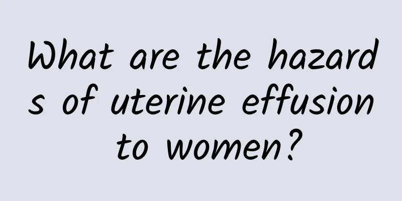 What are the hazards of uterine effusion to women?