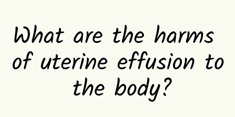 What are the harms of uterine effusion to the body?