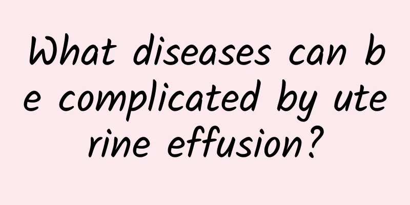 What diseases can be complicated by uterine effusion?