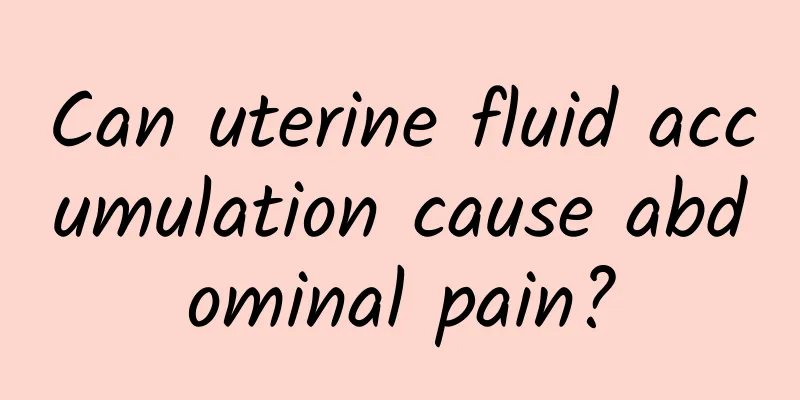 Can uterine fluid accumulation cause abdominal pain?