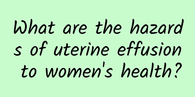 What are the hazards of uterine effusion to women's health?