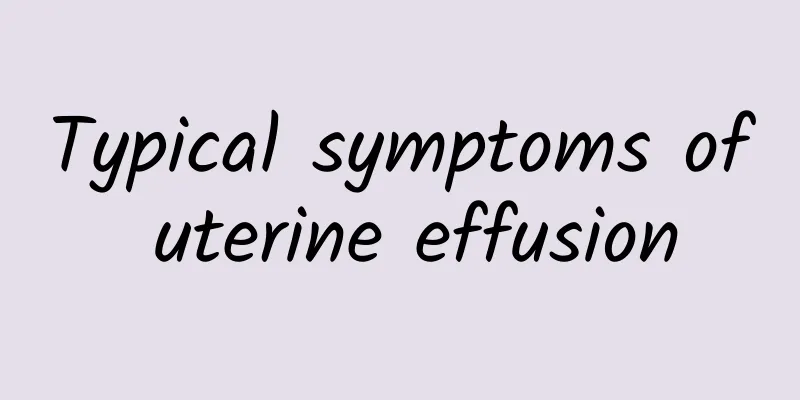 Typical symptoms of uterine effusion