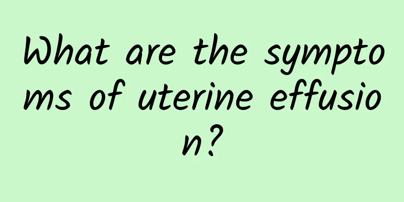 What are the symptoms of uterine effusion?