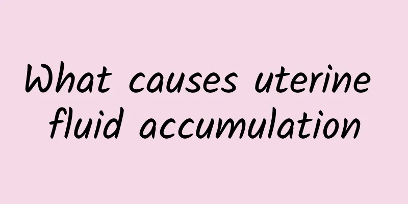 What causes uterine fluid accumulation