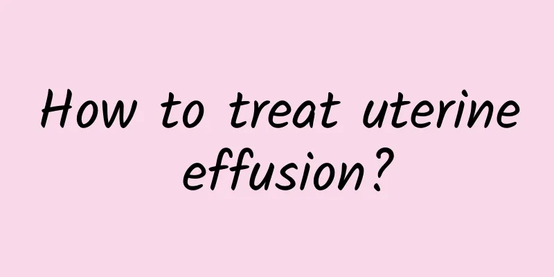 How to treat uterine effusion?