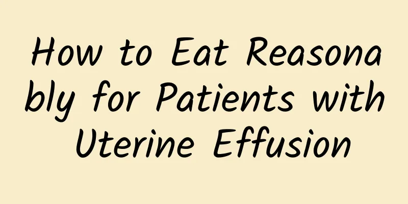 How to Eat Reasonably for Patients with Uterine Effusion