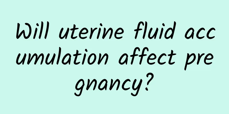 Will uterine fluid accumulation affect pregnancy?