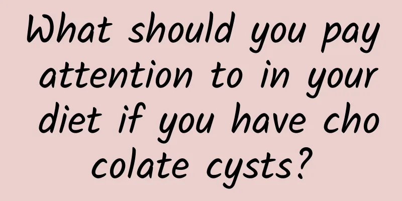 What should you pay attention to in your diet if you have chocolate cysts?