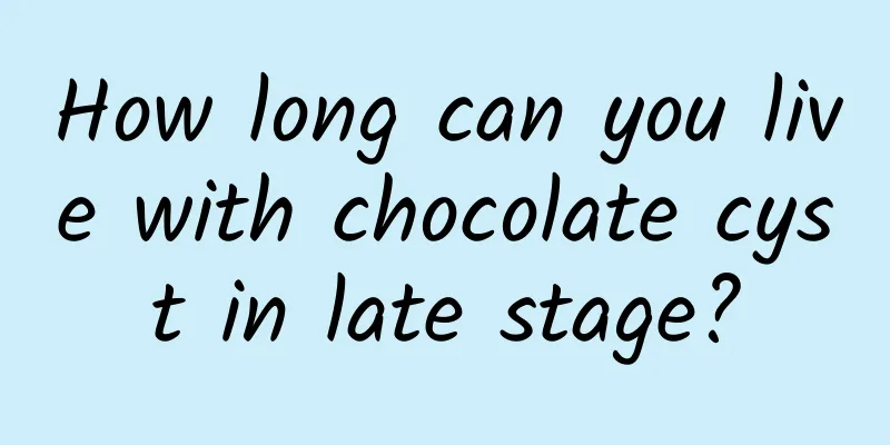 How long can you live with chocolate cyst in late stage?