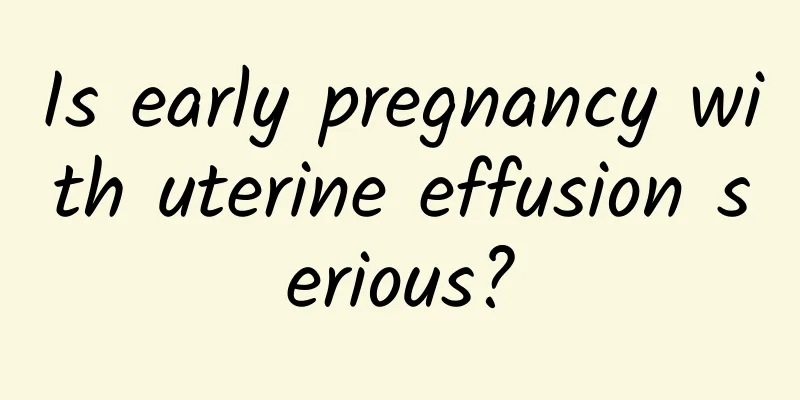 Is early pregnancy with uterine effusion serious?